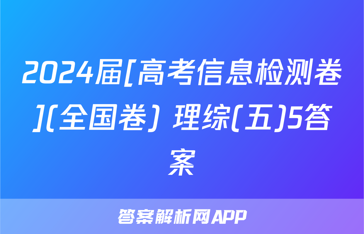 2024届[高考信息检测卷](全国卷) 理综(五)5答案