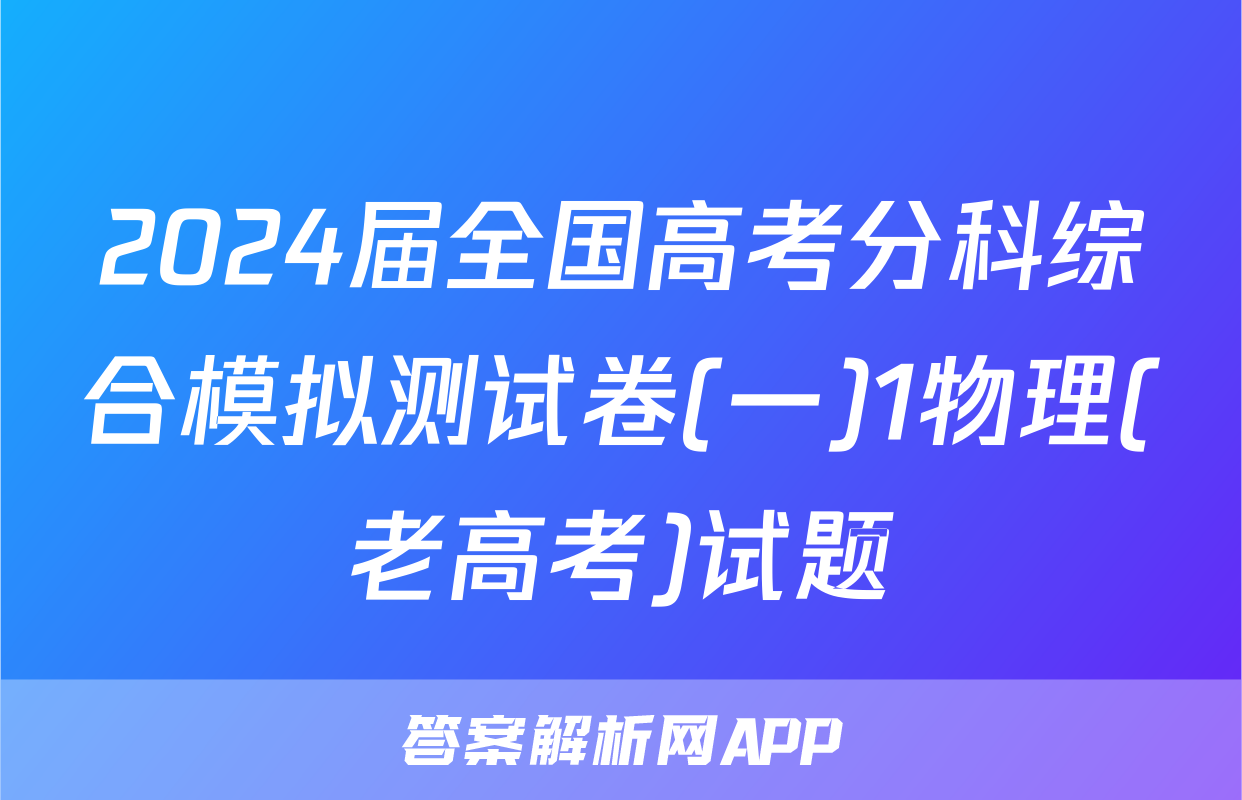 2024届全国高考分科综合模拟测试卷(一)1物理(老高考)试题