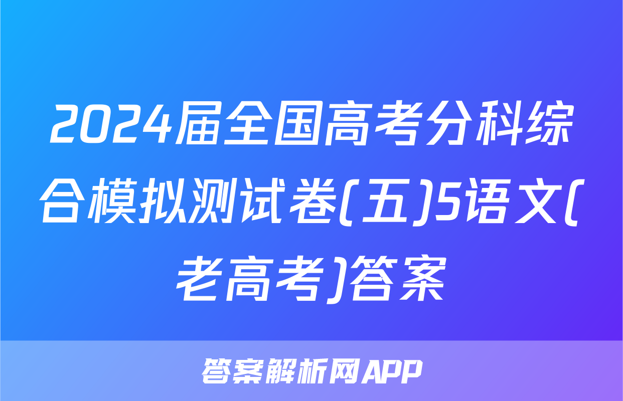 2024届全国高考分科综合模拟测试卷(五)5语文(老高考)答案