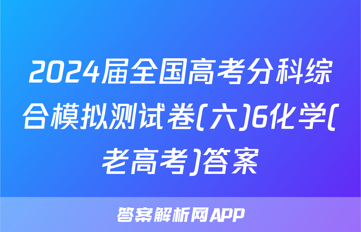 2024届全国高考分科综合模拟测试卷(六)6化学(老高考)答案