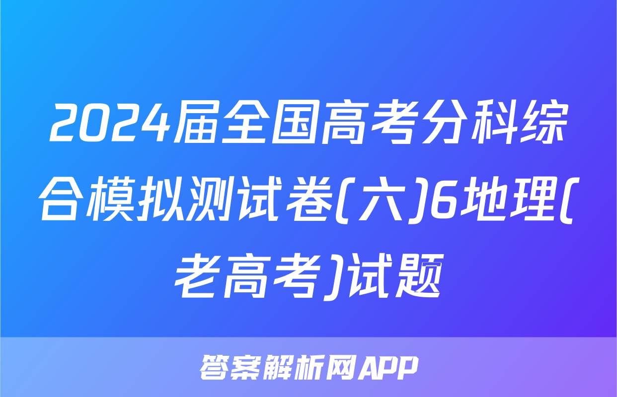 2024届全国高考分科综合模拟测试卷(六)6地理(老高考)试题