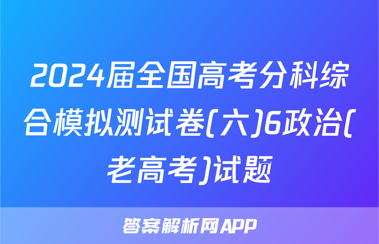 2024届全国高考分科综合模拟测试卷(六)6政治(老高考)试题