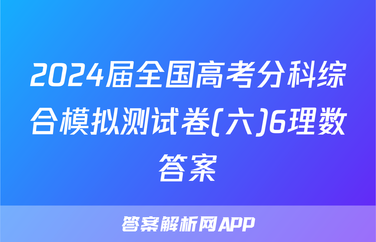 2024届全国高考分科综合模拟测试卷(六)6理数答案