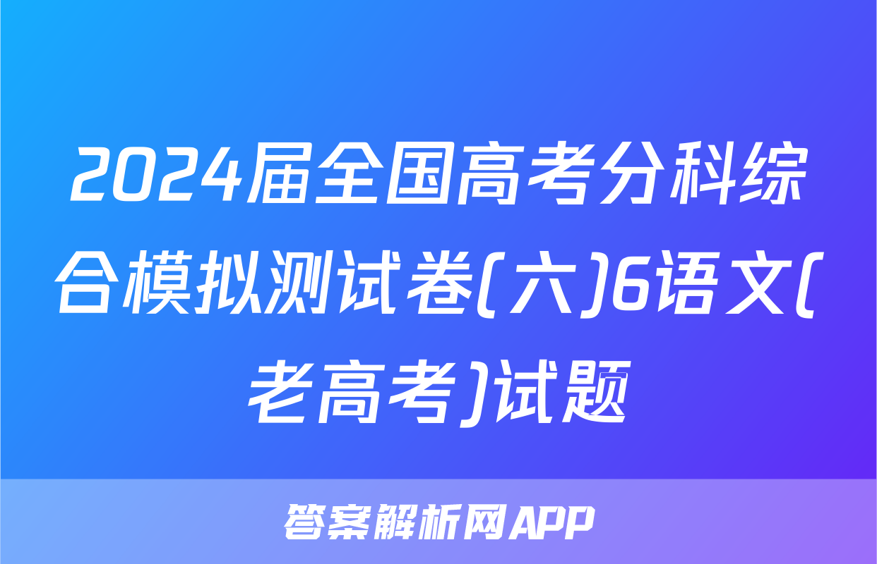 2024届全国高考分科综合模拟测试卷(六)6语文(老高考)试题