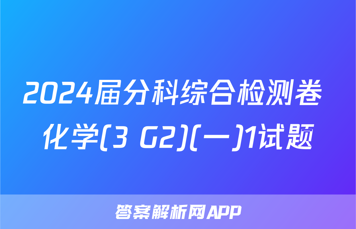 2024届分科综合检测卷 化学(3 G2)(一)1试题