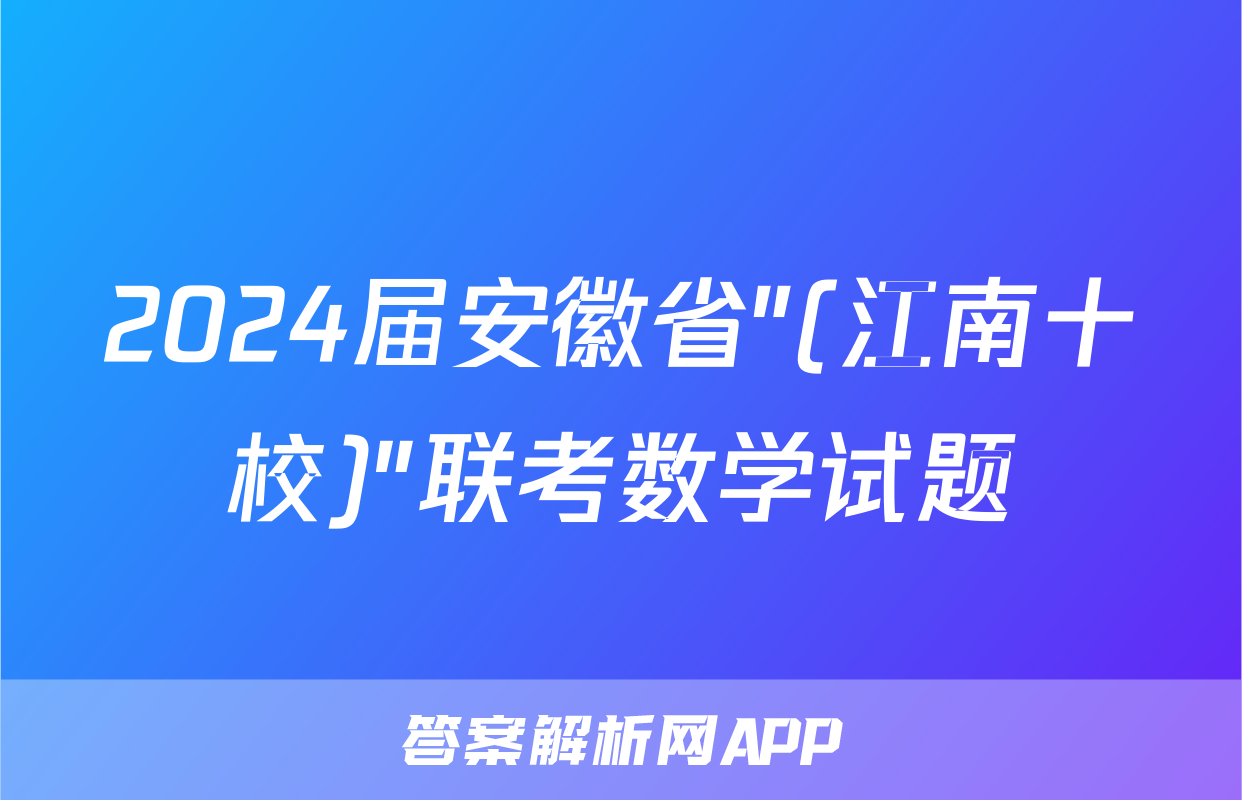 2024届安徽省"(江南十校)"联考数学试题