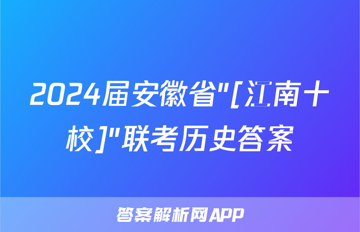 2024届安徽省"[江南十校]"联考历史答案