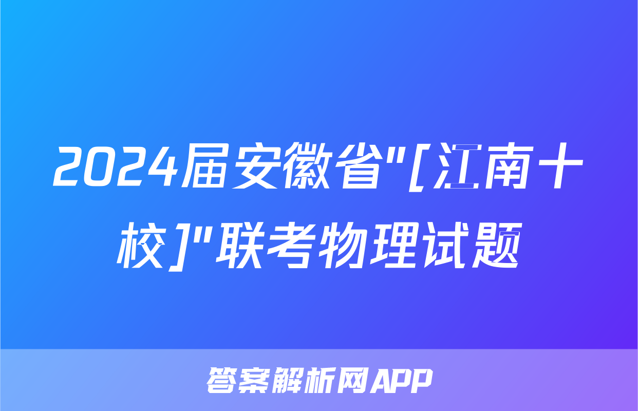 2024届安徽省"[江南十校]"联考物理试题