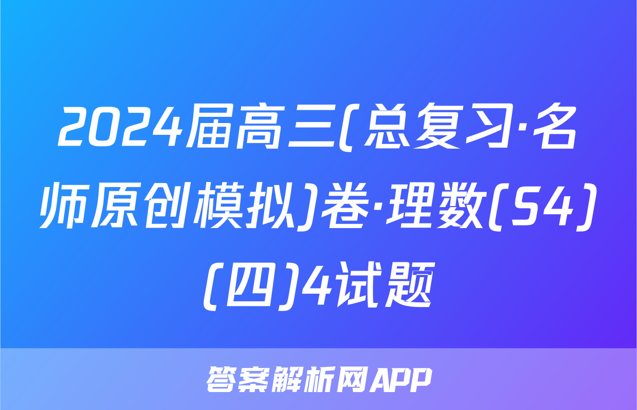 2024届高三(总复习·名师原创模拟)卷·理数(S4)(四)4试题