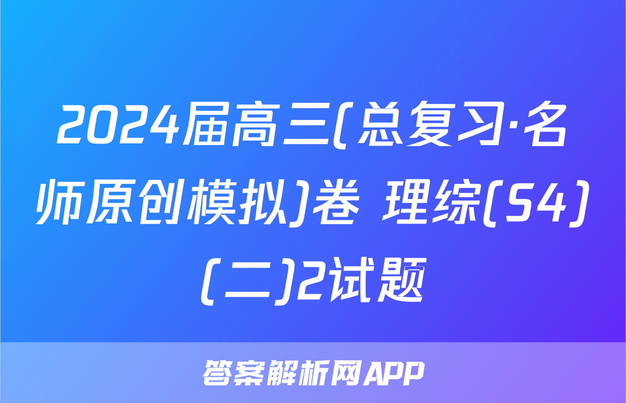 2024届高三(总复习·名师原创模拟)卷 理综(S4)(二)2试题
