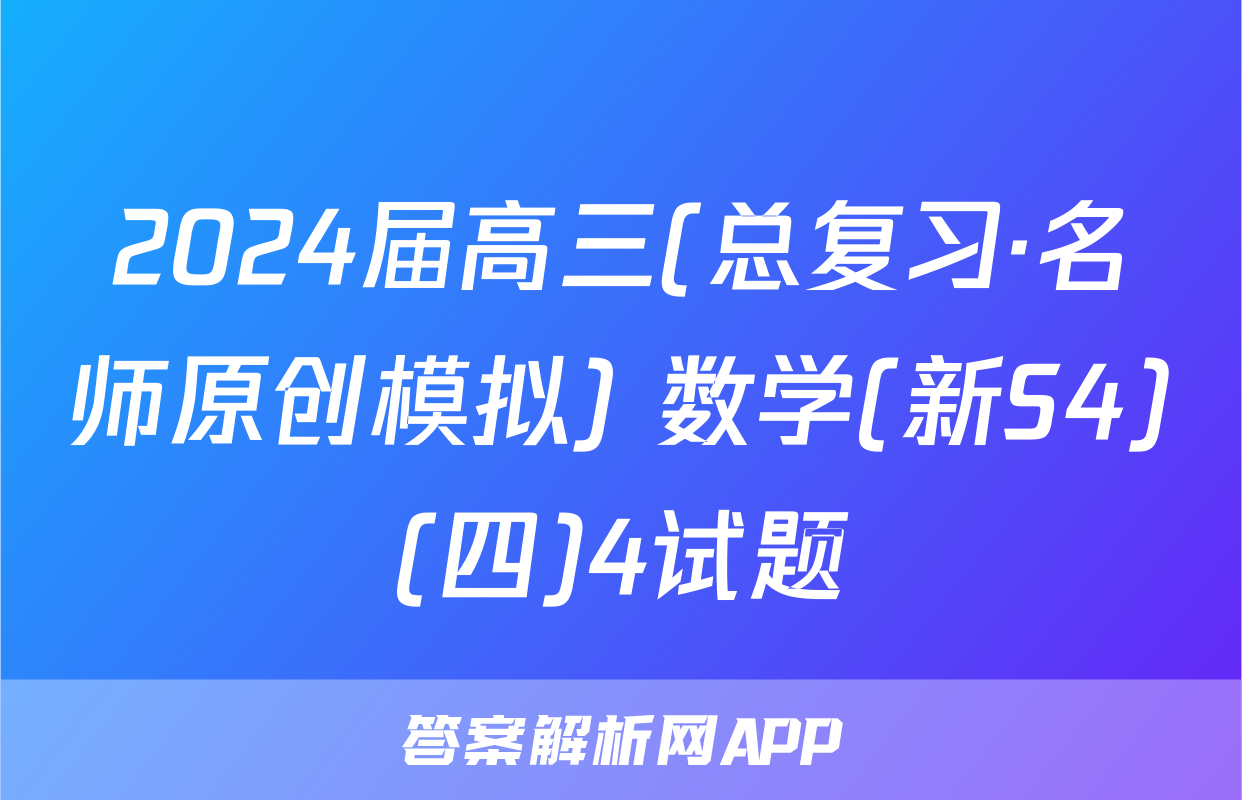 2024届高三(总复习·名师原创模拟) 数学(新S4)(四)4试题