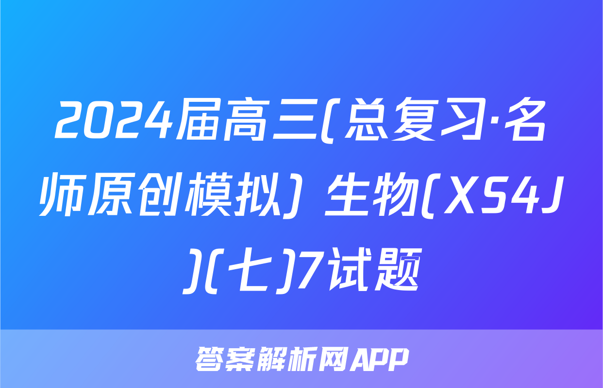 2024届高三(总复习·名师原创模拟) 生物(XS4J)(七)7试题