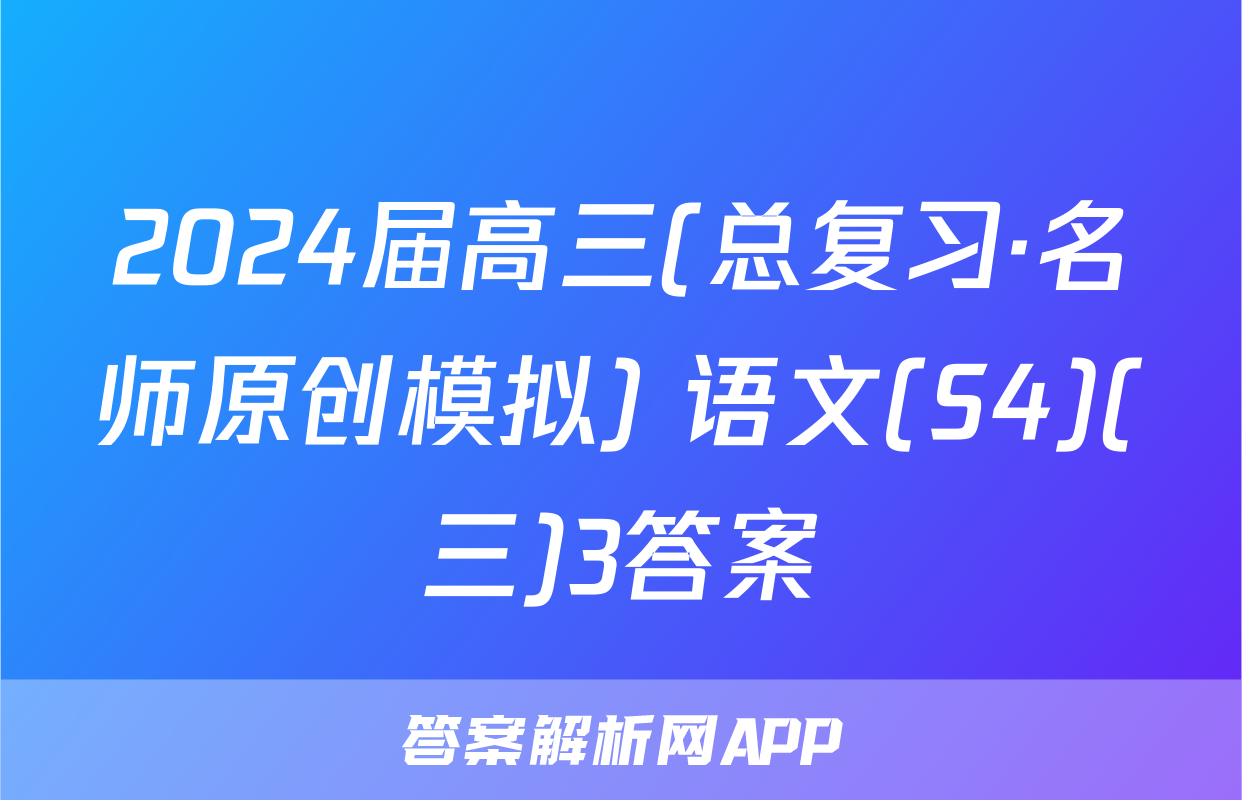 2024届高三(总复习·名师原创模拟) 语文(S4)(三)3答案
