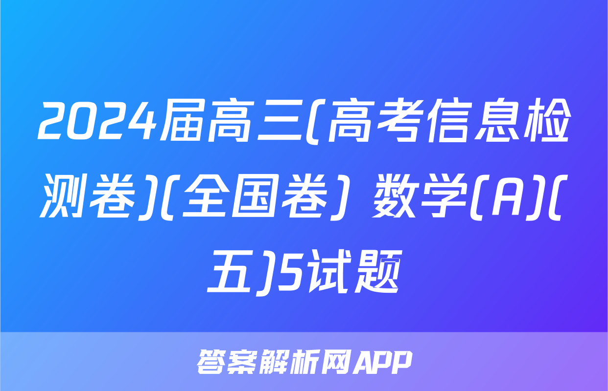 2024届高三(高考信息检测卷)(全国卷) 数学(A)(五)5试题