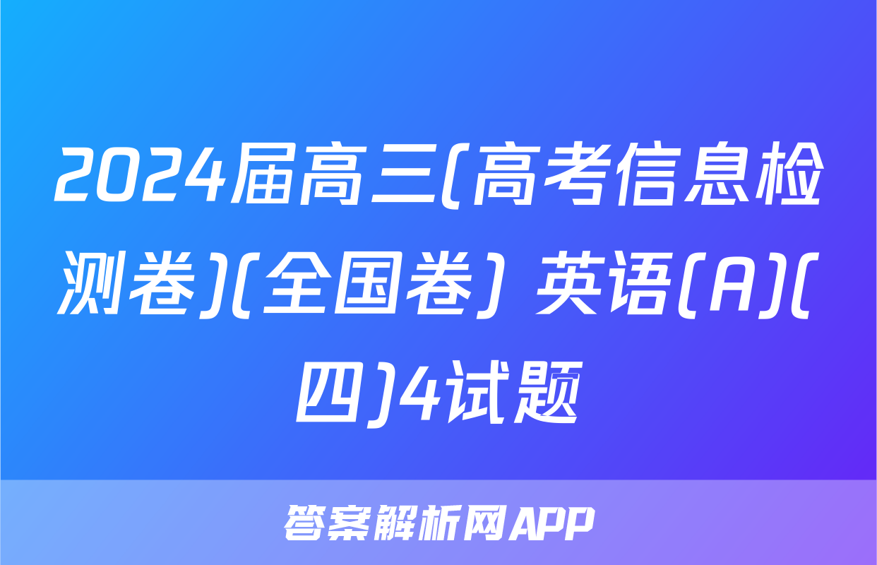 2024届高三(高考信息检测卷)(全国卷) 英语(A)(四)4试题