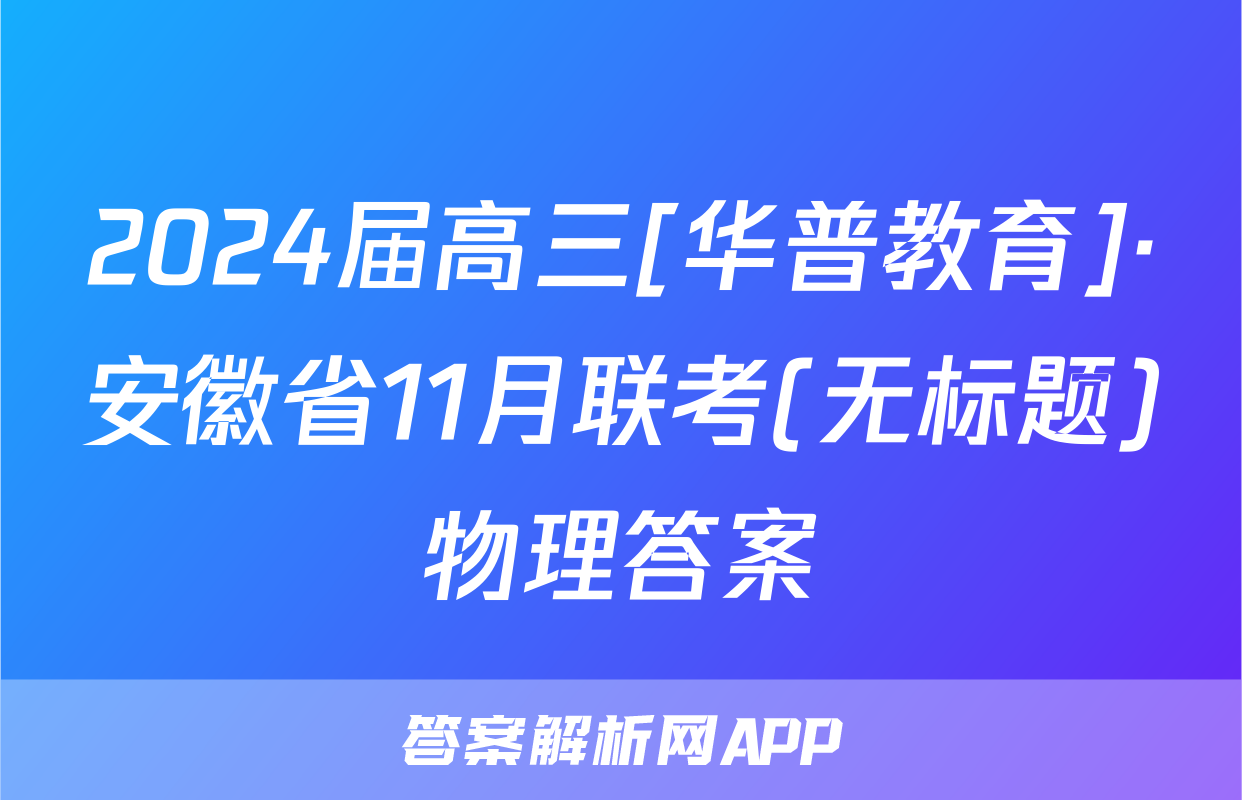 2024届高三[华普教育]·安徽省11月联考(无标题)物理答案