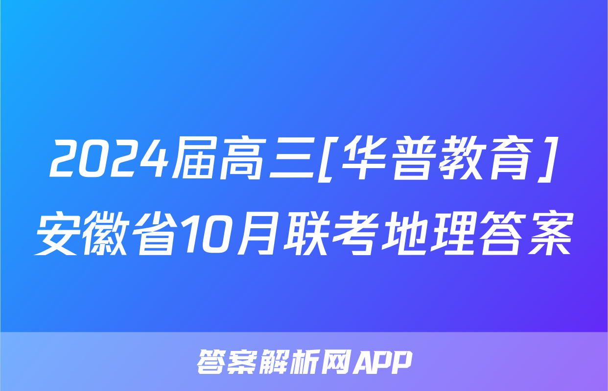 2024届高三[华普教育]安徽省10月联考地理答案