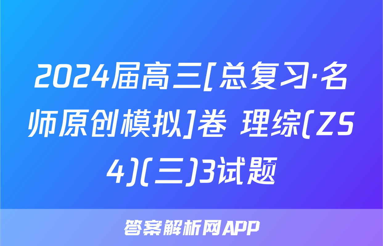 2024届高三[总复习·名师原创模拟]卷 理综(ZS4)(三)3试题