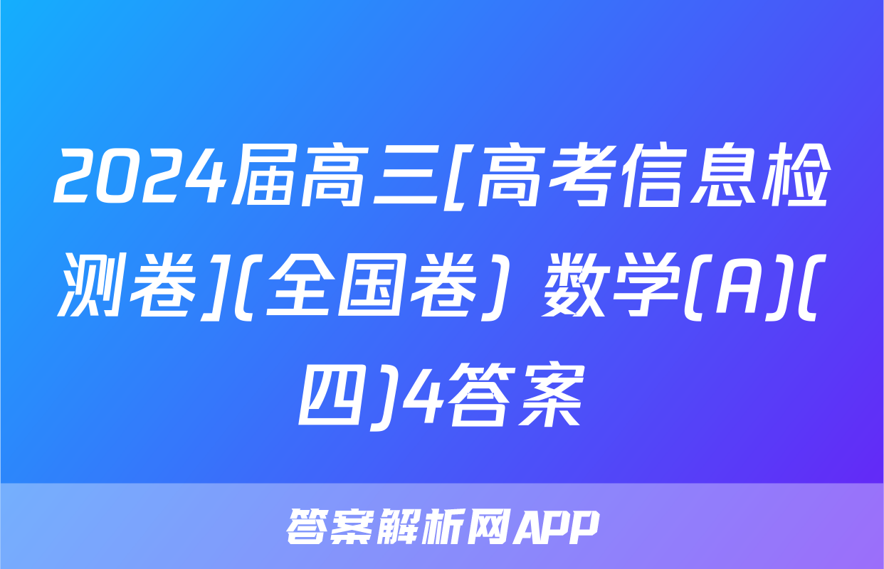 2024届高三[高考信息检测卷](全国卷) 数学(A)(四)4答案
