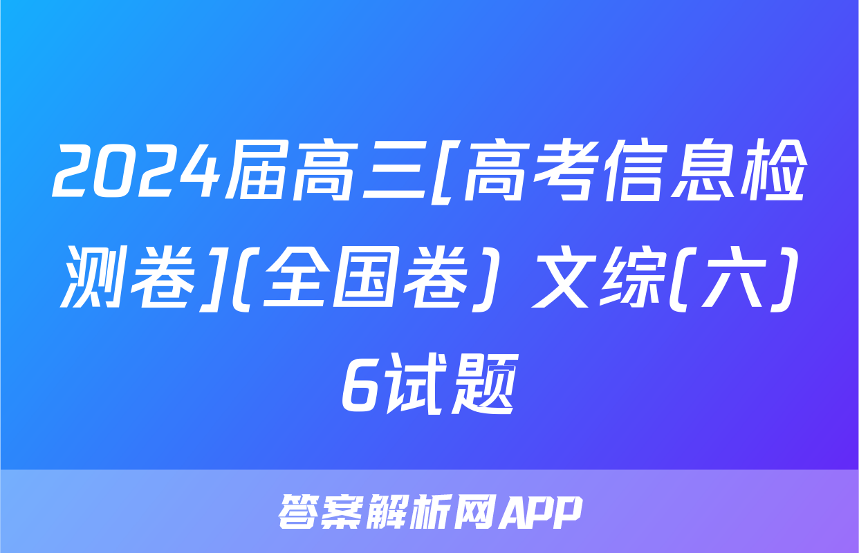 2024届高三[高考信息检测卷](全国卷) 文综(六)6试题