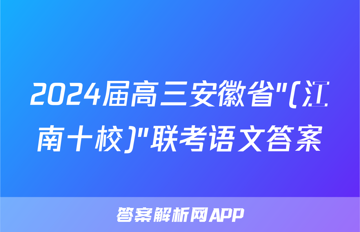 2024届高三安徽省"(江南十校)"联考语文答案