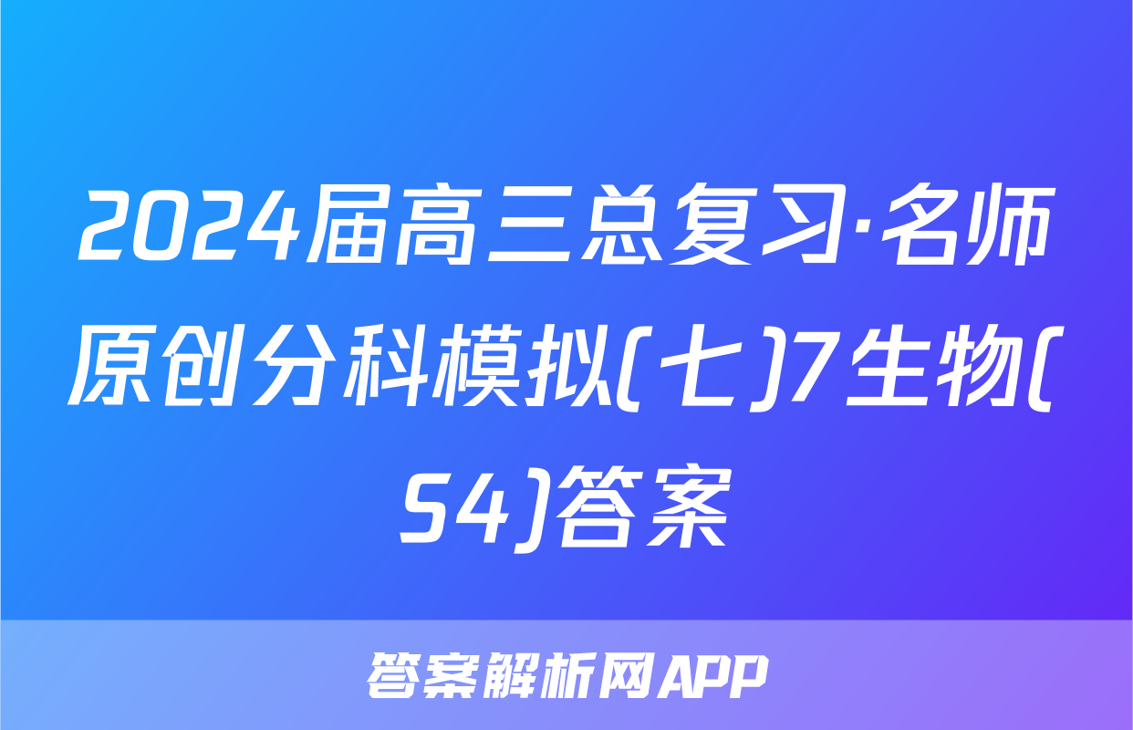 2024届高三总复习·名师原创分科模拟(七)7生物(S4)答案