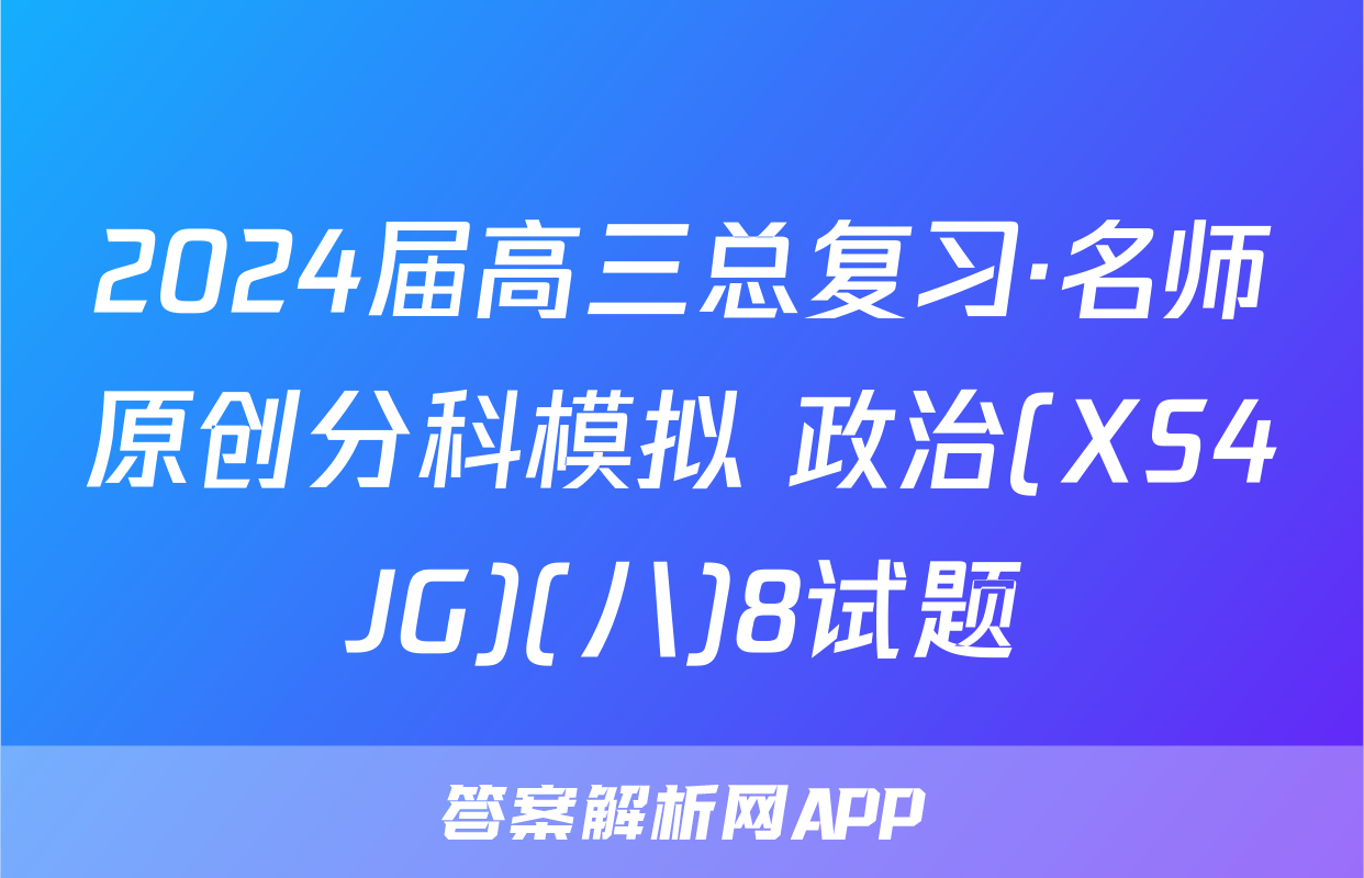 2024届高三总复习·名师原创分科模拟 政治(XS4JG)(八)8试题