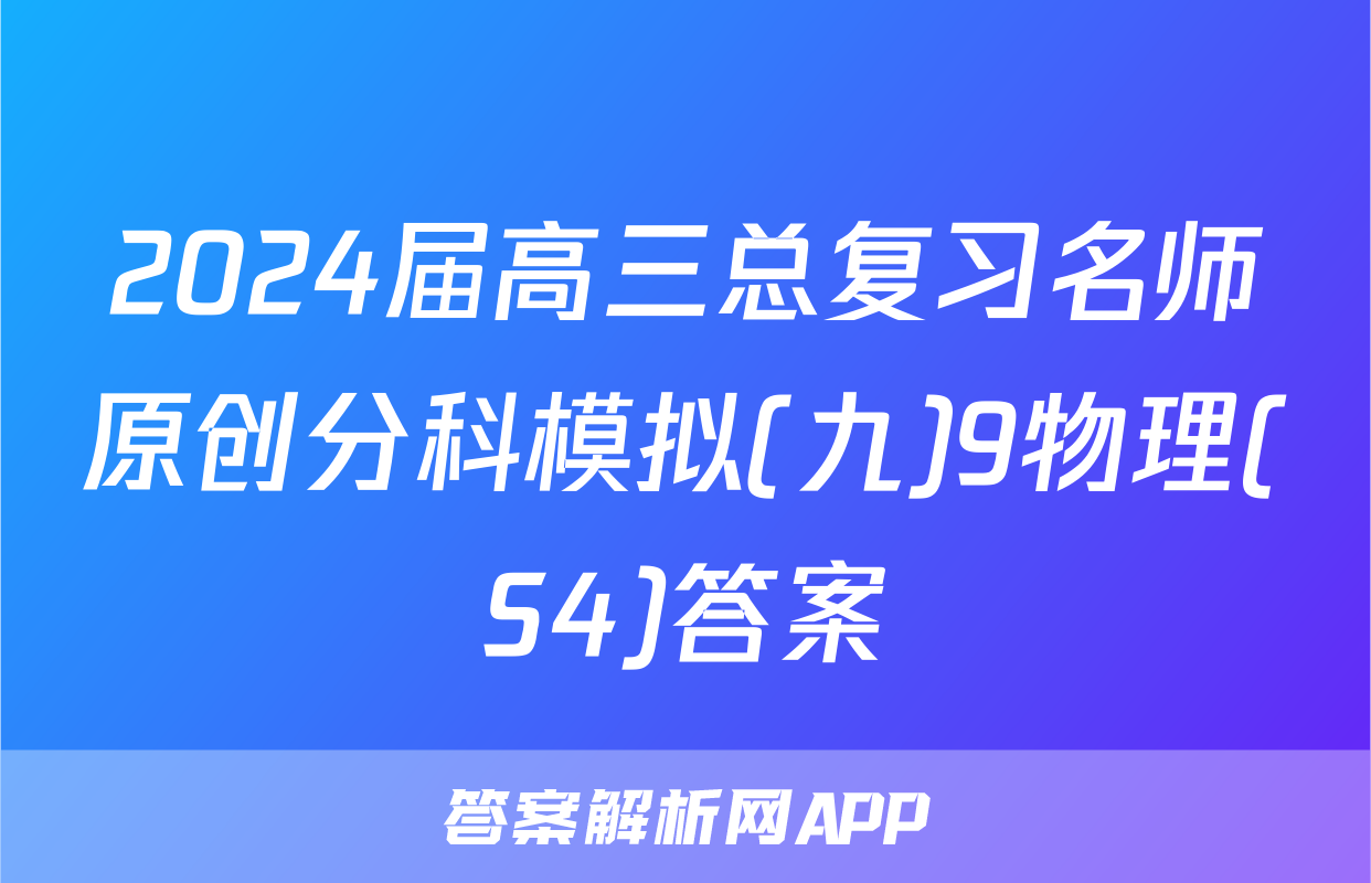 2024届高三总复习名师原创分科模拟(九)9物理(S4)答案