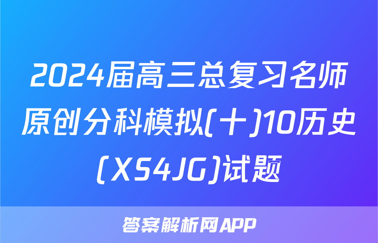 2024届高三总复习名师原创分科模拟(十)10历史(XS4JG)试题