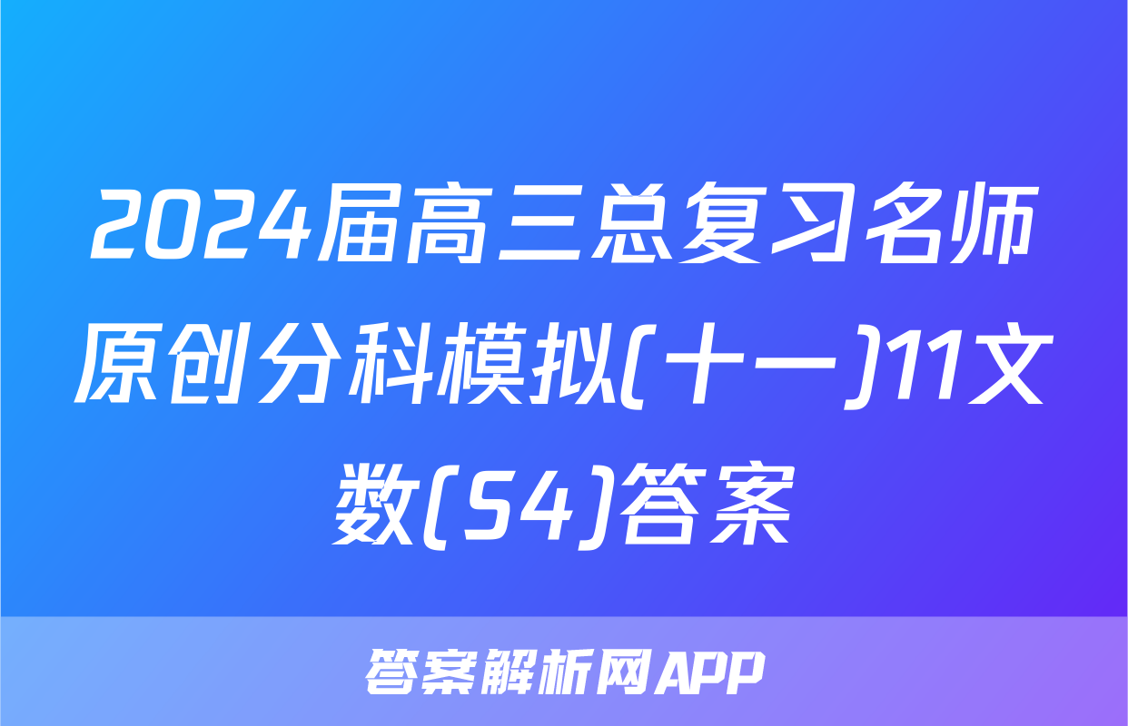 2024届高三总复习名师原创分科模拟(十一)11文数(S4)答案