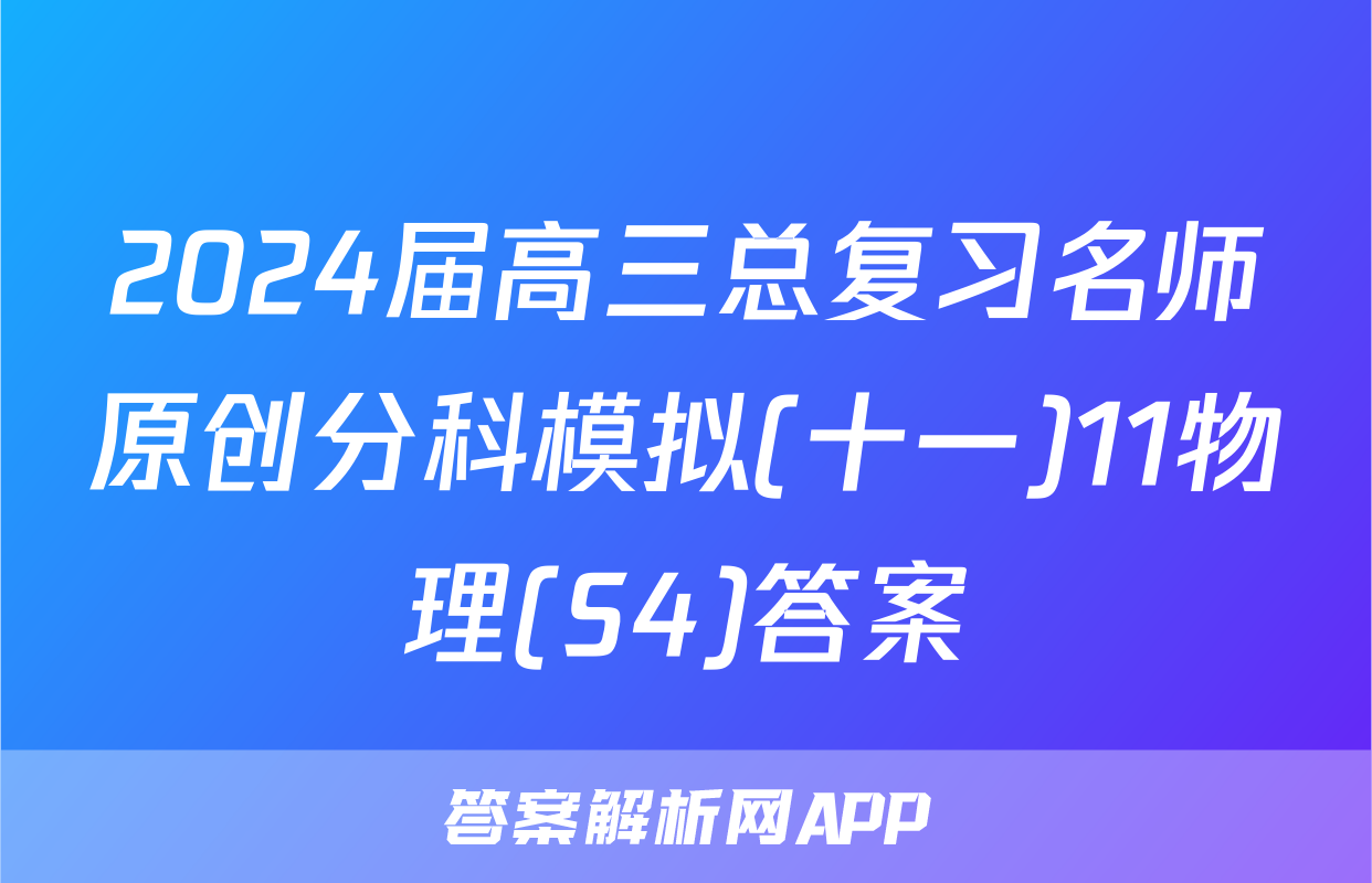 2024届高三总复习名师原创分科模拟(十一)11物理(S4)答案