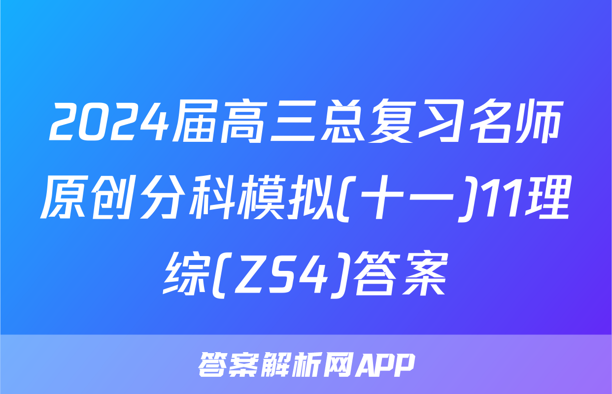 2024届高三总复习名师原创分科模拟(十一)11理综(ZS4)答案