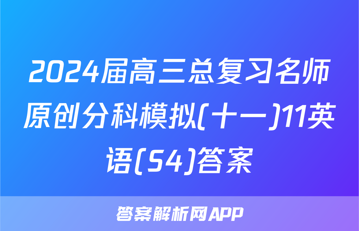 2024届高三总复习名师原创分科模拟(十一)11英语(S4)答案