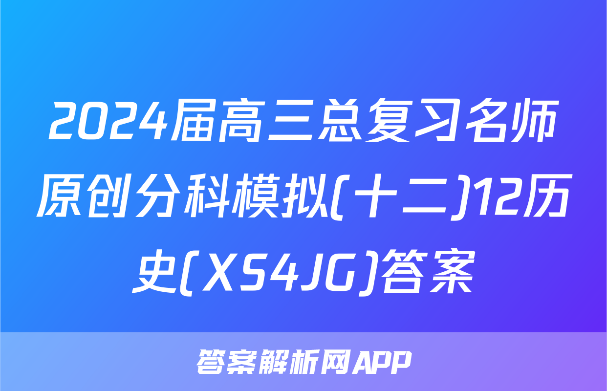 2024届高三总复习名师原创分科模拟(十二)12历史(XS4JG)答案