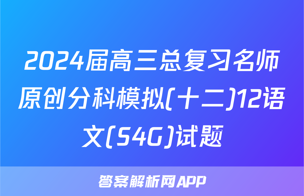 2024届高三总复习名师原创分科模拟(十二)12语文(S4G)试题
