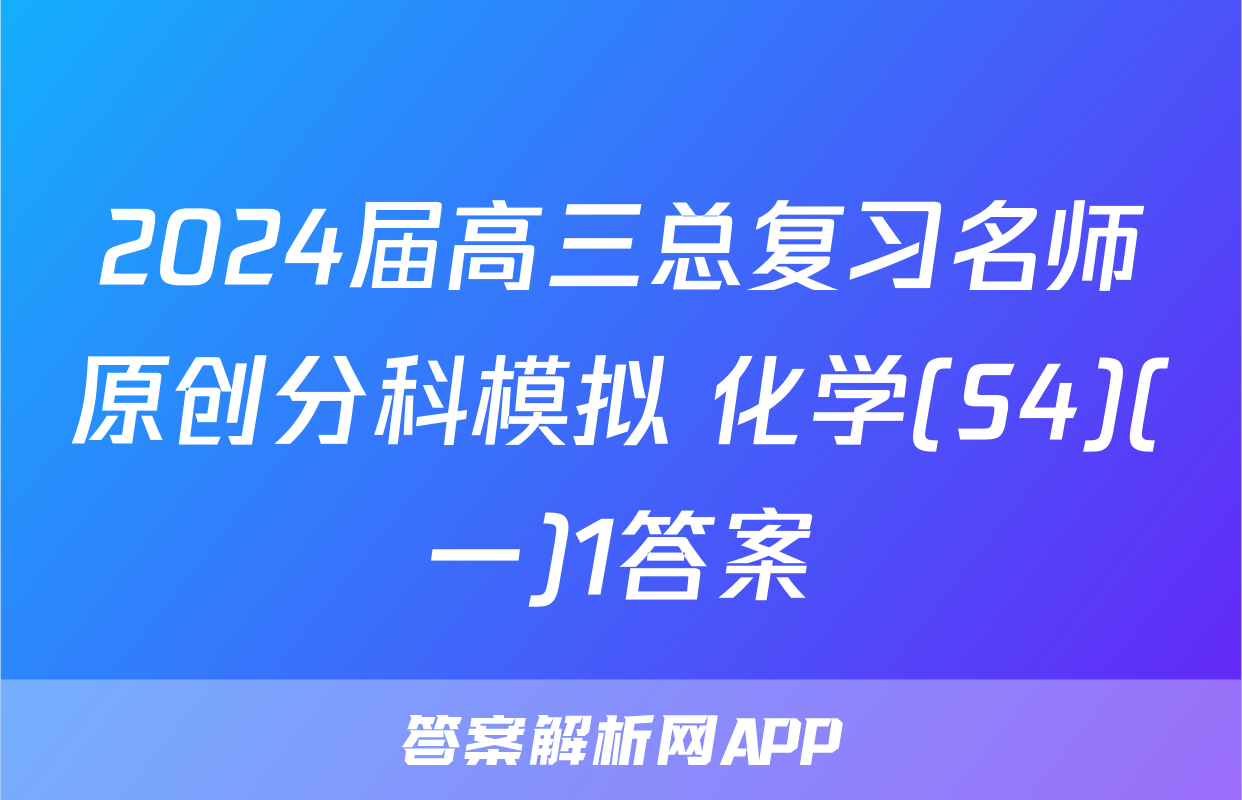 2024届高三总复习名师原创分科模拟 化学(S4)(一)1答案