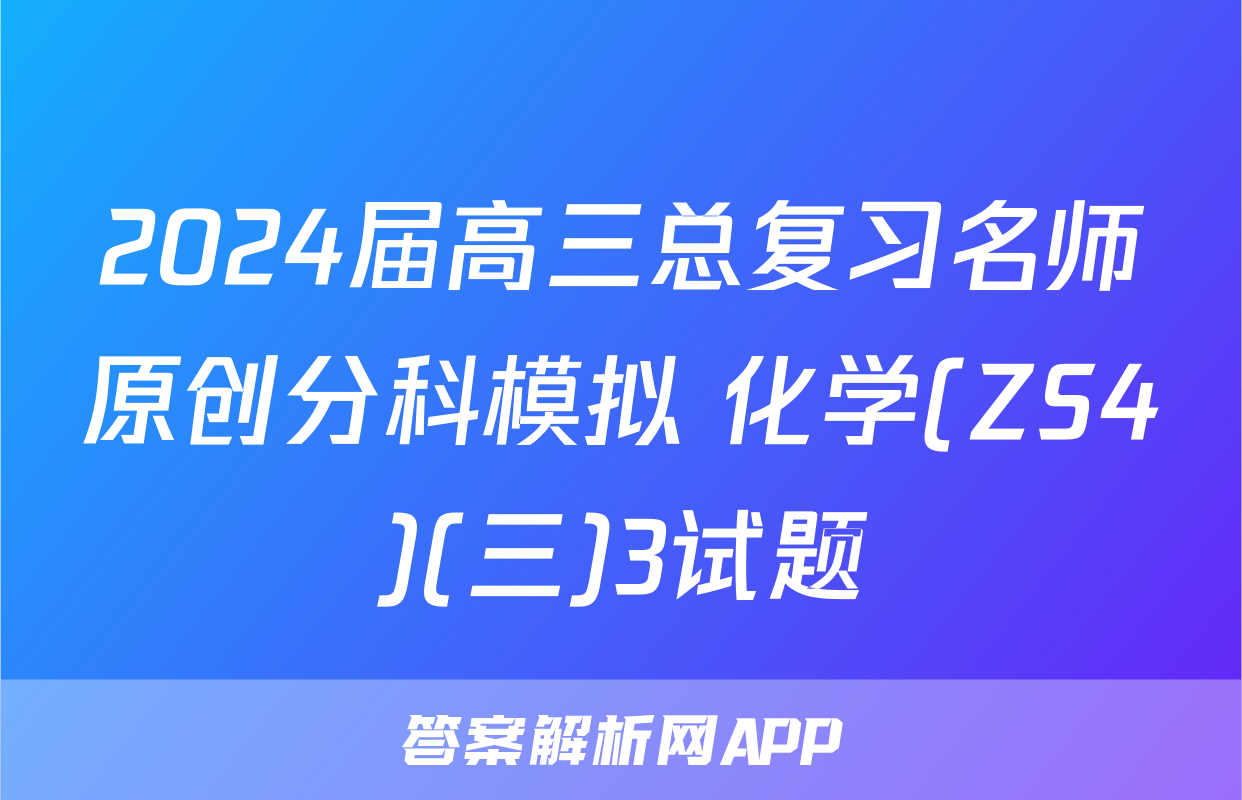 2024届高三总复习名师原创分科模拟 化学(ZS4)(三)3试题