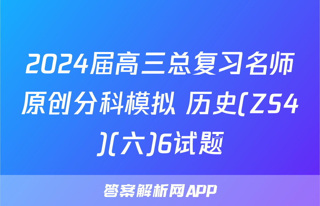 2024届高三总复习名师原创分科模拟 历史(ZS4)(六)6试题