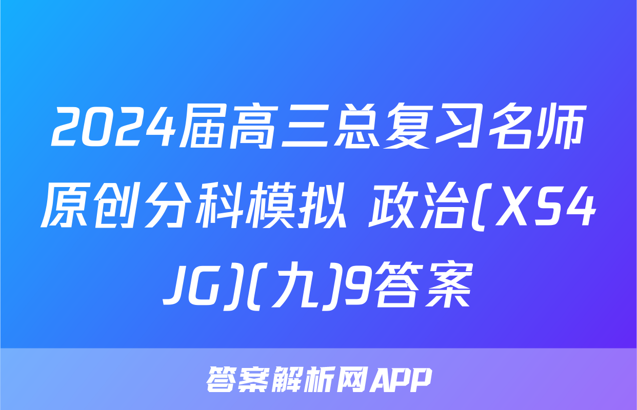 2024届高三总复习名师原创分科模拟 政治(XS4JG)(九)9答案