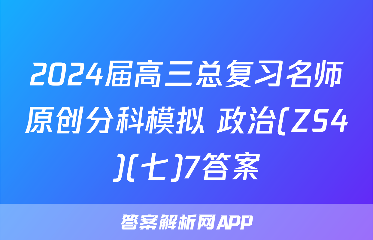 2024届高三总复习名师原创分科模拟 政治(ZS4)(七)7答案