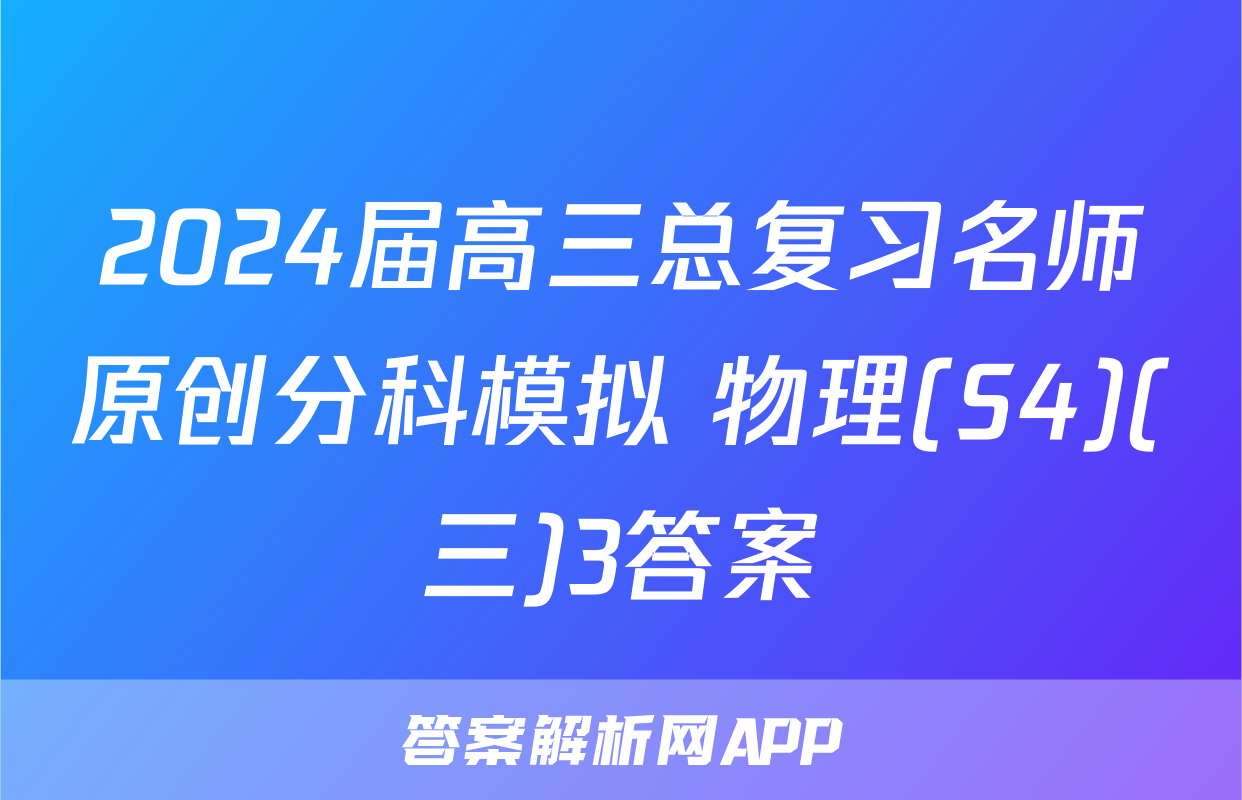 2024届高三总复习名师原创分科模拟 物理(S4)(三)3答案