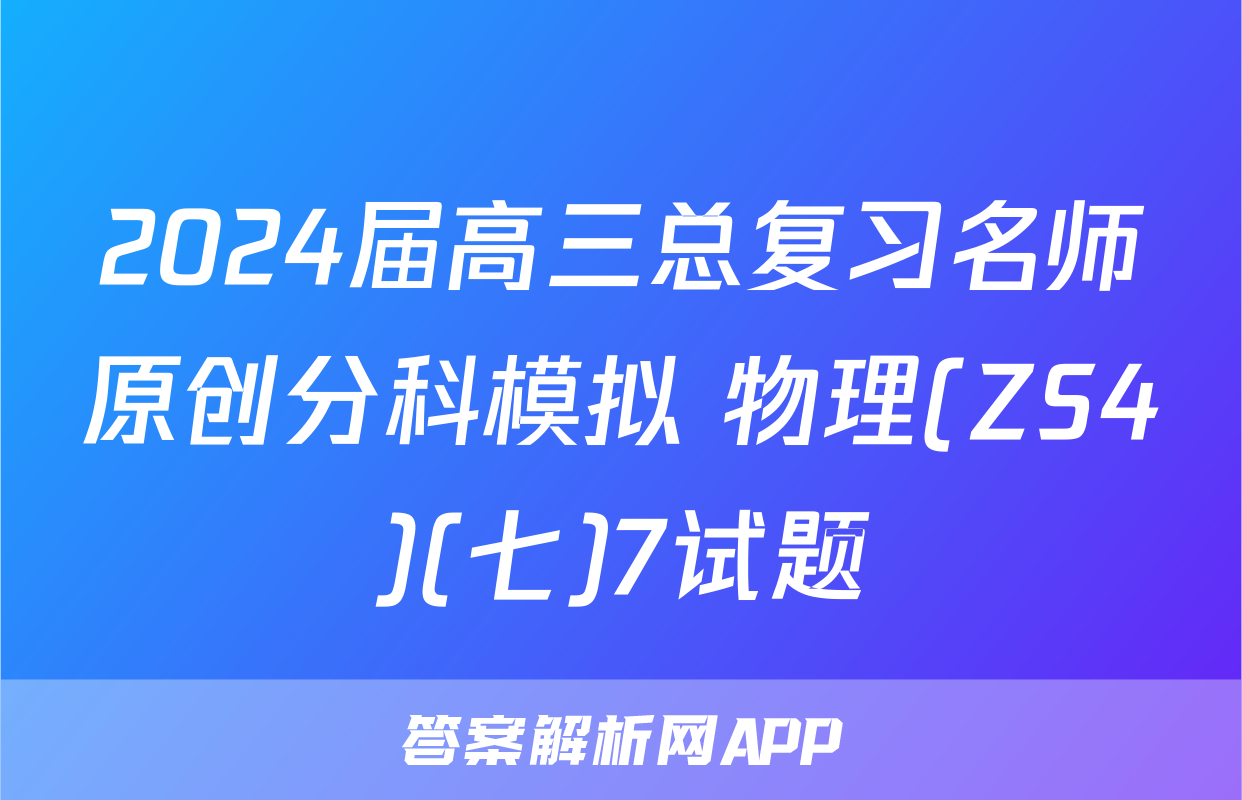 2024届高三总复习名师原创分科模拟 物理(ZS4)(七)7试题