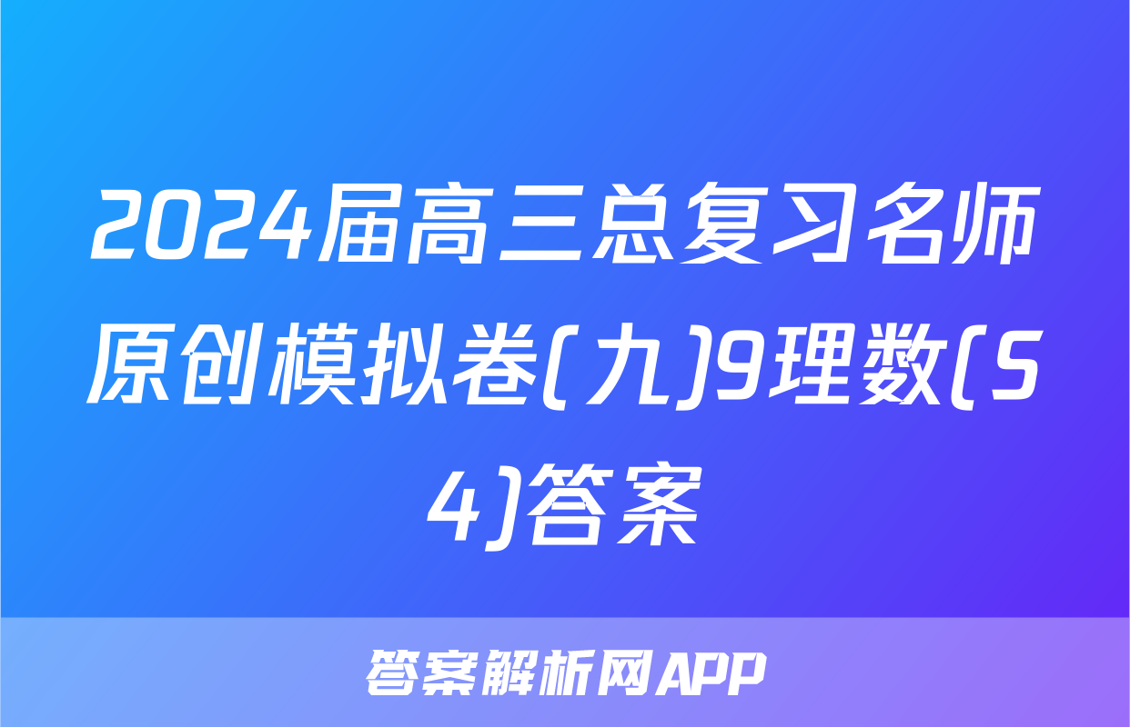 2024届高三总复习名师原创模拟卷(九)9理数(S4)答案