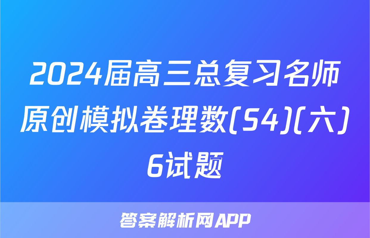 2024届高三总复习名师原创模拟卷理数(S4)(六)6试题