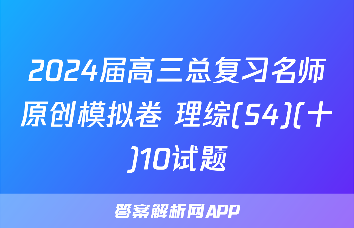 2024届高三总复习名师原创模拟卷 理综(S4)(十)10试题