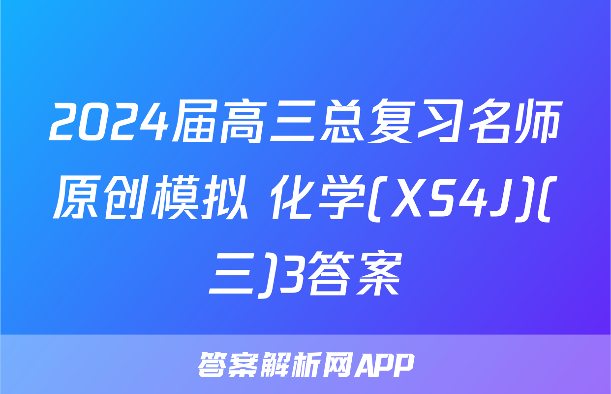 2024届高三总复习名师原创模拟 化学(XS4J)(三)3答案