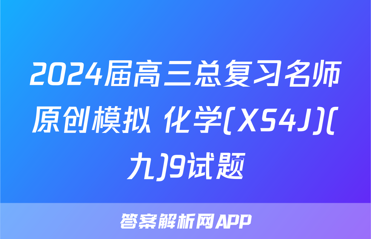 2024届高三总复习名师原创模拟 化学(XS4J)(九)9试题