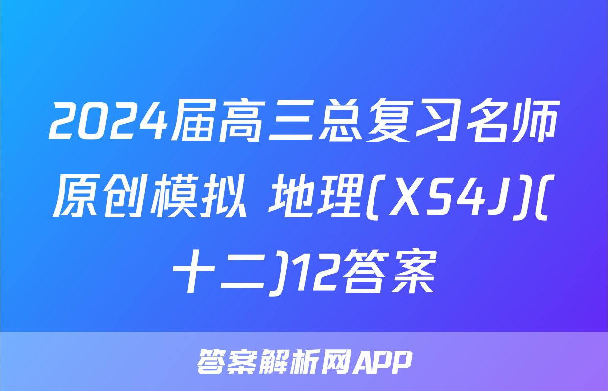 2024届高三总复习名师原创模拟 地理(XS4J)(十二)12答案