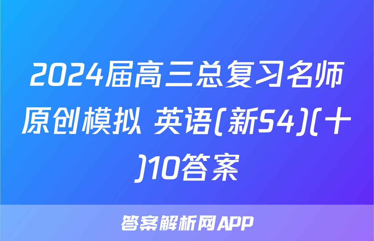 2024届高三总复习名师原创模拟 英语(新S4)(十)10答案