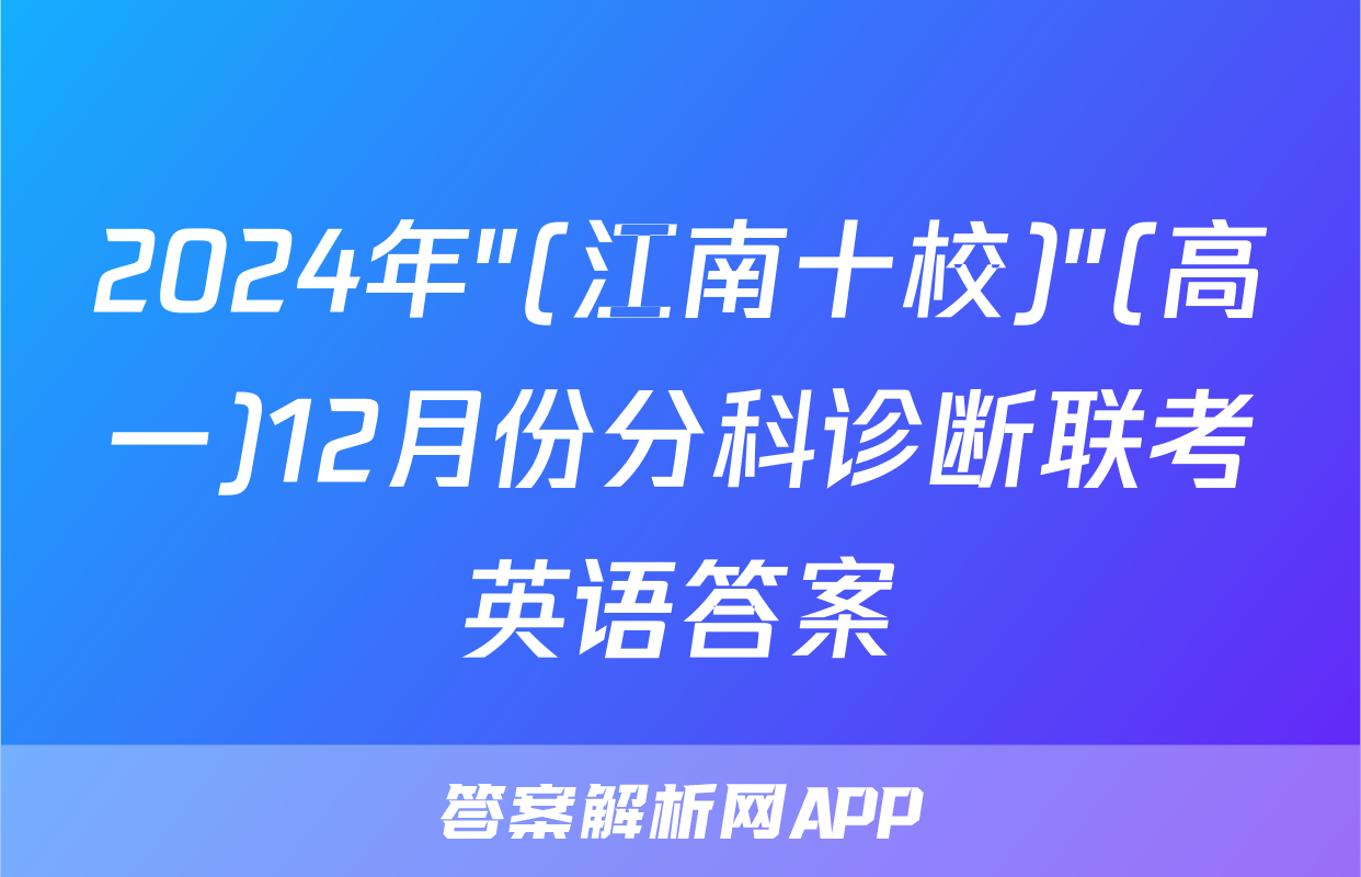 2024年"(江南十校)"(高一)12月份分科诊断联考英语答案